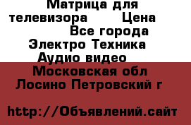 Матрица для телевизора 46“ › Цена ­ 14 000 - Все города Электро-Техника » Аудио-видео   . Московская обл.,Лосино-Петровский г.